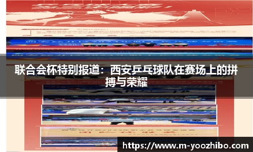 联合会杯特别报道：西安乒乓球队在赛场上的拼搏与荣耀