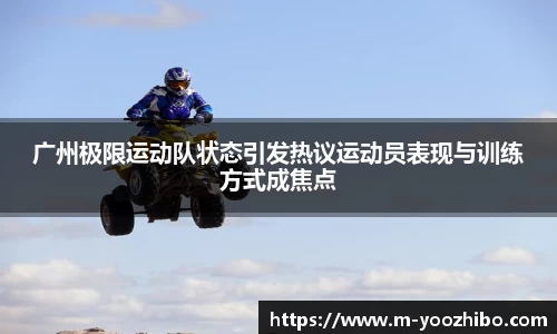 广州极限运动队状态引发热议运动员表现与训练方式成焦点