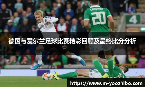 德国与爱尔兰足球比赛精彩回顾及最终比分分析
